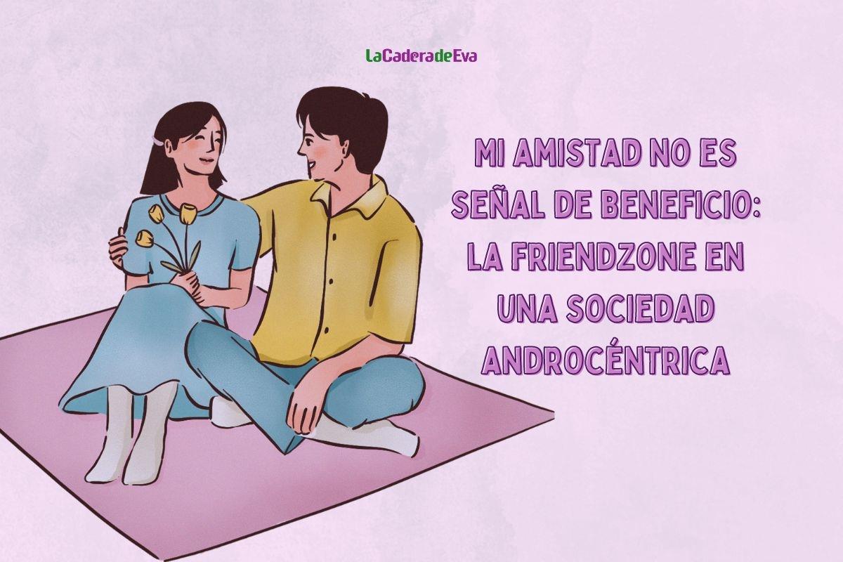 No es ella, eres tú. La friendzone en una sociedad androcéntrica No es ella, eres tú. La friendzone en una sociedad androcéntrica